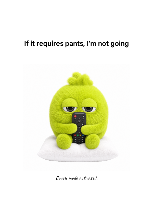 IF IT REQUIRES PANTS, I'M NOT GOING