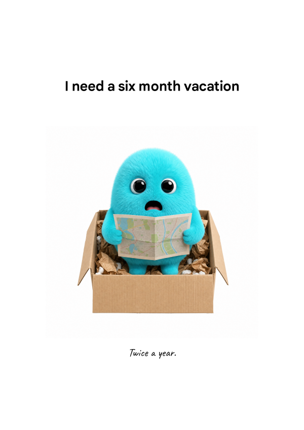 I NEED A SIX MONTH VACATION