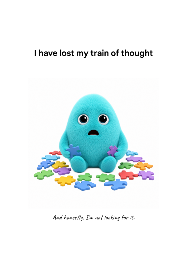 I HAVE LOST MY TRAIN OF THOUGHT